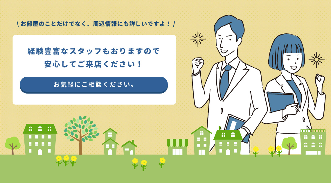 経験豊富なスタッフもおりますので安心してご来店ください！ お部屋のことだけでなく、周辺情報にも詳しいですよ！お気軽にご相談ください。